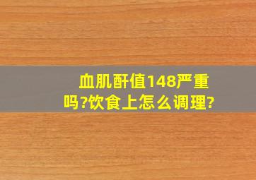 血肌酐值148严重吗?饮食上怎么调理?