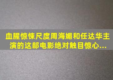 血腥、惊悚、尺度,周海媚和任达华主演的这部电影,绝对触目惊心...