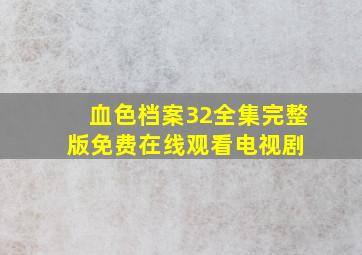 血色档案32全集完整版免费在线观看电视剧 