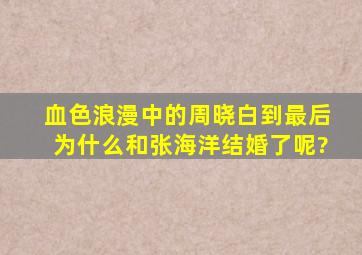 血色浪漫中的周晓白到最后为什么和张海洋结婚了呢?