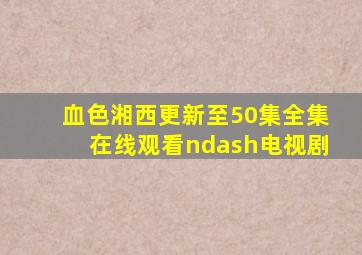 血色湘西(更新至50集)全集在线观看–电视剧