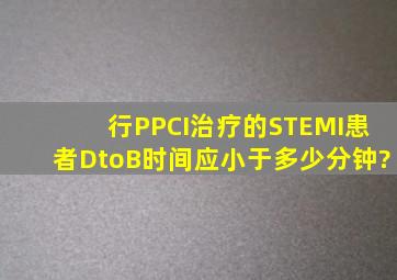 行PPCI治疗的STEMI患者DtoB时间应小于多少分钟?()