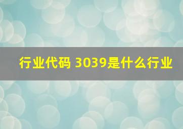 行业代码 3039是什么行业