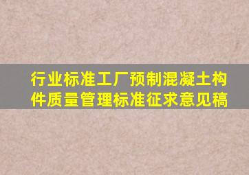 行业标准《工厂预制混凝土构件质量管理标准(征求意见稿)》