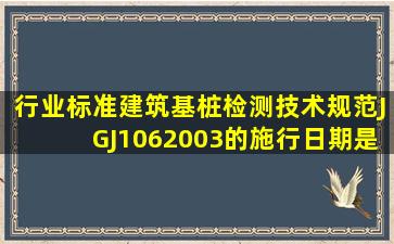 行业标准《建筑基桩检测技术规范》(JGJ1062003)的施行日期是()。