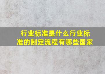 行业标准是什么,行业标准的制定流程有哪些国家