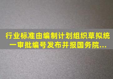 行业标准由()编制计划,组织草拟,统一审批、编号、发布,并报国务院...