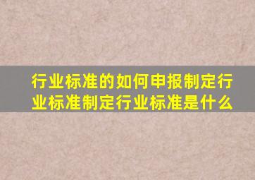 行业标准的如何申报制定,行业标准制定,行业标准是什么