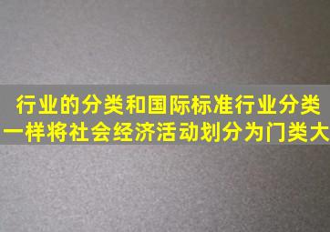 行业的分类和国际标准行业分类一样将社会经济活动划分为门类、大