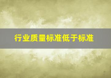 行业质量标准低于()标准。