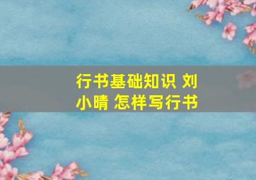 行书基础知识 刘小晴 怎样写行书