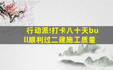 行动派!【打卡八十天•顺利过二建】施工质量