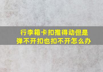 行李箱卡扣推得动但是弹不开扣也扣不开怎么办