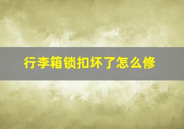 行李箱锁扣坏了怎么修