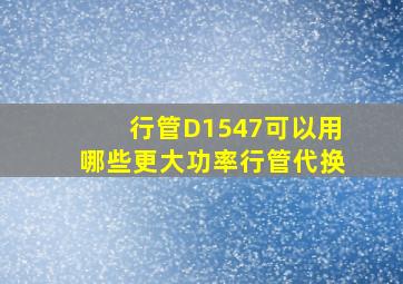 行管D1547可以用哪些更大功率行管代换