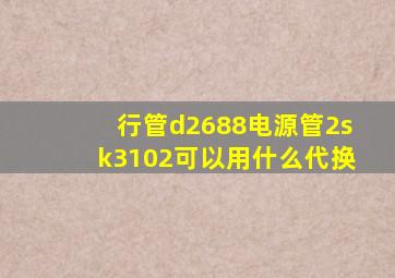 行管d2688电源管2sk3102可以用什么代换