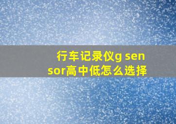 行车记录仪g sensor高中低怎么选择