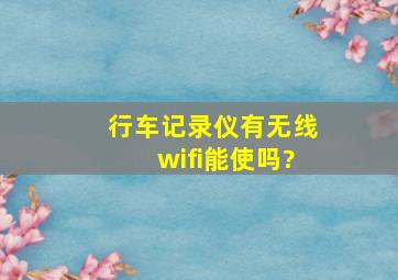 行车记录仪有无线wifi能使吗?