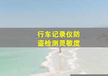 行车记录仪防盗检测灵敏度