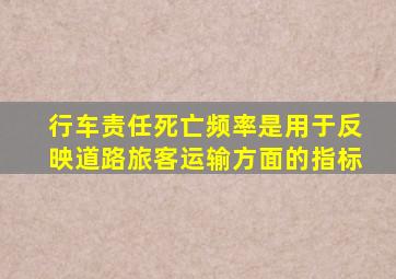 行车责任死亡频率是用于反映道路旅客运输()方面的指标。