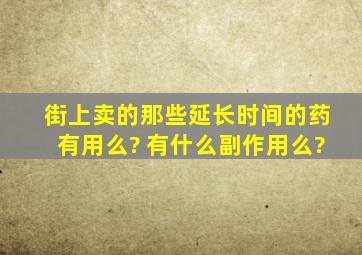 街上卖的那些延长时间的药,有用么? 有什么副作用么?