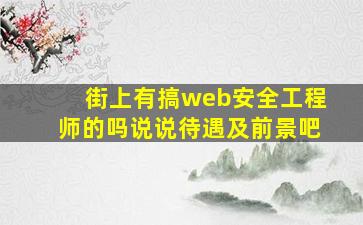 街上有搞web安全工程师的吗,说说待遇及前景吧