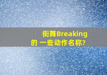 街舞Breaking 的 一些动作名称?