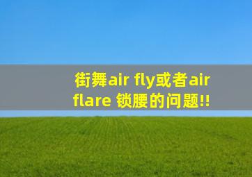 街舞air fly或者air flare 锁腰的问题!!