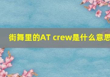 街舞里的AT crew是什么意思