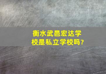 衡水武邑宏达学校是私立学校吗?