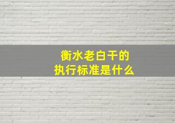 衡水老白干的执行标准是什么(