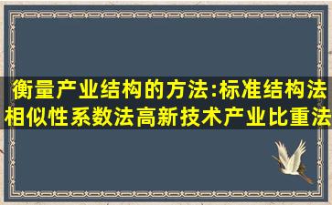 衡量产业结构()的方法:标准结构法、相似性系数法、高新技术产业比重法