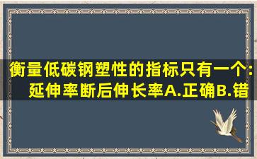 衡量低碳钢塑性的指标只有一个:延伸率(断后伸长率)。A.正确B.错误...