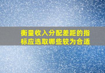 衡量收入分配差距的指标应选取哪些较为合适