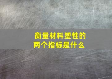 衡量材料塑性的两个指标是什么 