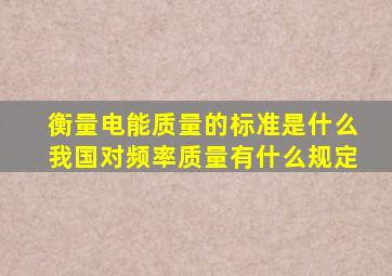 衡量电能质量的标准是什么(我国对频率质量有什么规定(