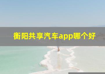 衡阳共享汽车app哪个好