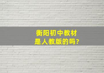 衡阳初中教材是人教版的吗?