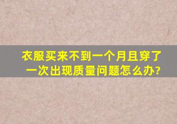 衣服买来不到一个月且穿了一次出现质量问题,怎么办?