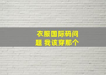 衣服国际码问题 我该穿那个