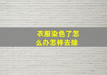 衣服染色了怎么办怎样去除 