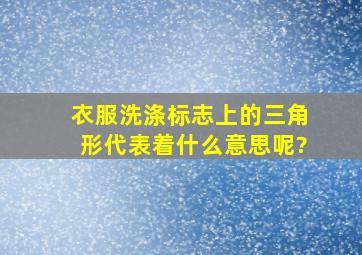 衣服洗涤标志上的三角形,代表着什么意思呢?