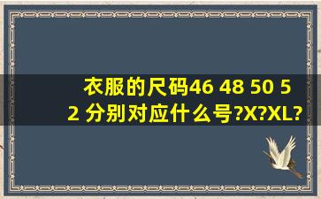 衣服的尺码46 48 50 52 分别对应什么号?X?XL?XXL?