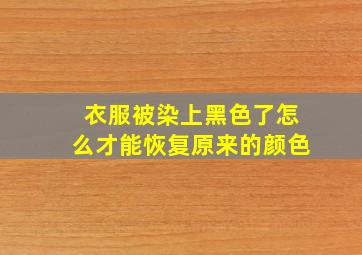 衣服被染上黑色了怎么才能恢复原来的颜色(