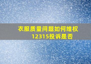 衣服质量问题如何维权,12315投诉是否 