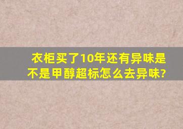 衣柜买了10年还有异味是不是甲醇超标怎么去异味?