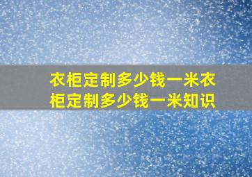 衣柜定制多少钱一米,衣柜定制多少钱一米知识