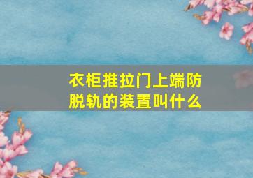 衣柜推拉门上端防脱轨的装置叫什么