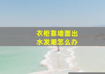 衣柜靠墙面出水发潮怎么办