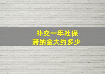 补交一年社保滞纳金大约多少